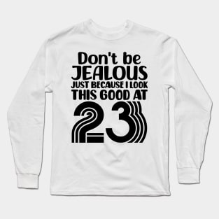 Don't Be Jealous Just Because I look This Good At 23 Long Sleeve T-Shirt